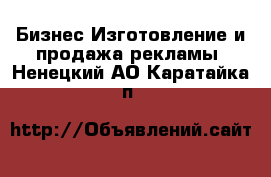 Бизнес Изготовление и продажа рекламы. Ненецкий АО,Каратайка п.